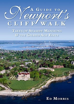 A Guide to Newport's Cliff Walk: Tales of Seaside Mansions & the Gilded Age Elite by Morris, Ed
