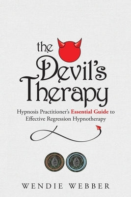 The Devil's Therapy: Hypnosis Practitioner's Essential Guide to Effective Regression Hypnotherapy by Webber, Wendie