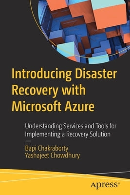 Introducing Disaster Recovery with Microsoft Azure: Understanding Services and Tools for Implementing a Recovery Solution by Chakraborty, Bapi