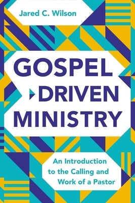 Gospel-Driven Ministry: An Introduction to the Calling and Work of a Pastor by Wilson, Jared C.