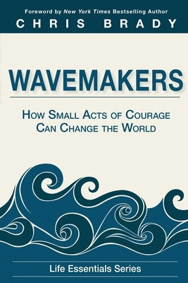 Wavemakers: How Small Acts of Courage Can Change the World by Life Leadership