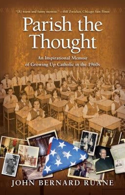 Parish the Thought: An Inspirational Memoir of Growing Up Catholic in the 1960s by Ruane, John Bernard