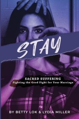 Stay: Sacred Suffering: Fighting the Good Fight For Your Marriage by Lok, Betty J.