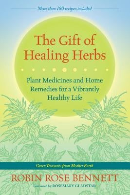 The Gift of Healing Herbs: Plant Medicines and Home Remedies for a Vibrantly Healthy Life by Bennett, Robin Rose