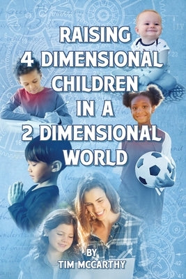 Raising 4 Dimensional Children in a 2 Dimensional World by McCarthy, Tim