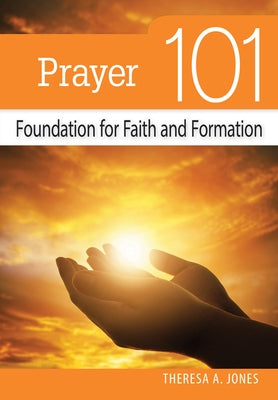 Prayer 101: Foundation for Faith and Formation by Jones, Theresa