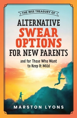 The Wee Treasury of Alternative Swear Options for New Parents: ...and for Those Who Want to Keep it Mild by Lyons, Marston