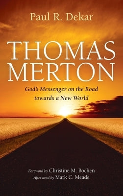 Thomas Merton: God's Messenger on the Road towards a New World by Dekar, Paul R.