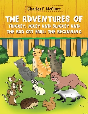 The Adventures of Trickey, Ickey and Slickey and the Bad Cat Earl: The Beginning by McClure, Charles F.