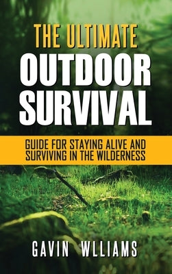 Outdoor Survival: The Ultimate Outdoor Survival Guide for Staying Alive and Surviving In The Wilderness by Williams, Gavin