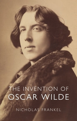 The Invention of Oscar Wilde by Frankel, Nicholas