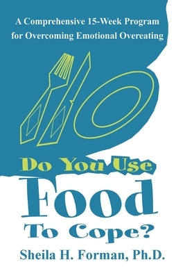Do You Use Food To Cope?: A Comprehensive 15-Week Program for Overcoming Emotional Overeating by Forman, Ph. D. Sheila H.