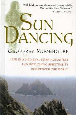 Sun Dancing: Life in a Medieval Irish Monastery and How Celtic Spirituality Influenced the World by Moorhouse, Geoffrey
