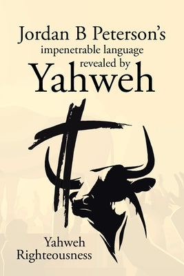 Jordan B Peterson's impenetrable language revealed by Yahweh by Righteousness, Yahweh
