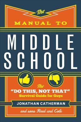 The Manual to Middle School: The "do This, Not That" Survival Guide for Guys by Catherman, Jonathan