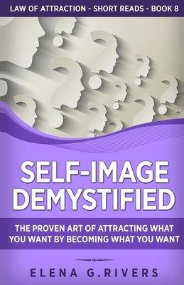 Self-Image Demystified: The Proven Art of Attracting What You Want by Becoming What You Want by Rivers, Elena G.