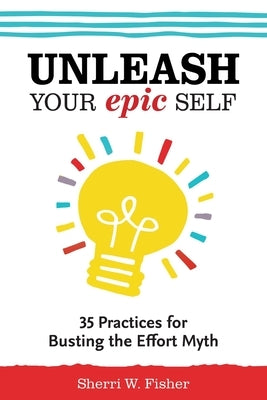 Unleash Your Epic Self: 35 Practices for Busting the Effort Myth by Fisher, Sherri W.