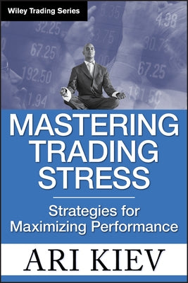 Mastering Trading Stress: Strategies for Maximizing Performance by Kiev, Ari
