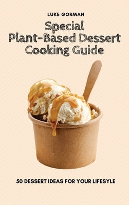 Special Plant-Based Dessert Cooking Guide: 50 Dessert Ideas for your Lifesyle by Gorman, Luke