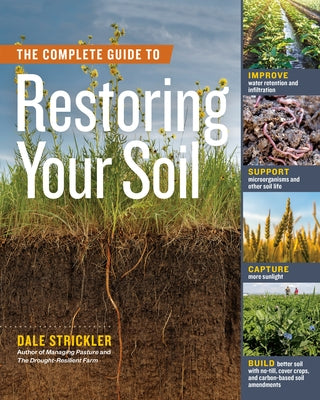 The Complete Guide to Restoring Your Soil: Improve Water Retention and Infiltration; Support Microorganisms and Other Soil Life; Capture More Sunlight by Strickler, Dale
