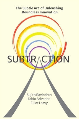 Subtraction: The Subtle Art of Unleashing Boundless Innovation by Ravindran, Sujith