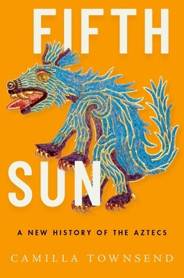 Fifth Sun: A New History of the Aztecs by Townsend, Camilla