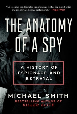 The Anatomy of a Spy: A History of Espionage and Betrayal by Smith, Michael