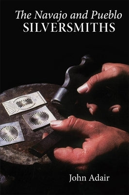 The Navajo and Pueblo Silversmiths, Volume 25 by Adair, John