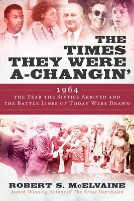 The Times They Were A-Changin': 1964, the Year the Sixties Arrived and the Battle Lines of Today Were Drawn by McElvaine, Robert S.