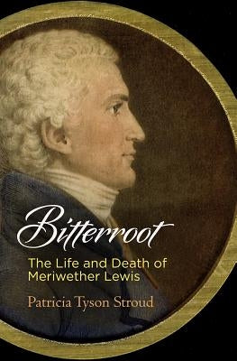 Bitterroot: The Life and Death of Meriwether Lewis by Stroud, Patricia Tyson