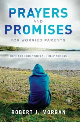 Prayers and Promises for Worried Parents: Hope for Your Prodigal. Help for You (Original) by Morgan, Robert J.