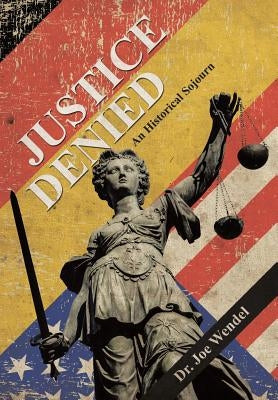 Justice Denied: An Historical Sojourn by Wendel, Joe