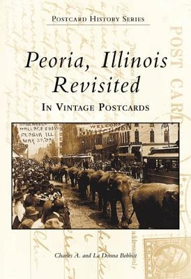 Peoria, Illinois Revisited: In Vintage Postcards by Bobbit, Charles A.