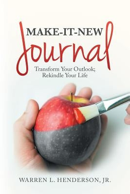 Make-It-New Journal: Transform Your Outlook; Rekindle Your Life by Henderson, Warren L., Jr.