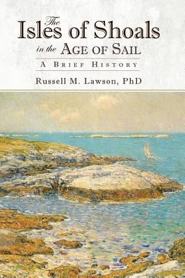The Isles of Shoals in the Age of Sail: A Brief History by Lawson, Russell M.