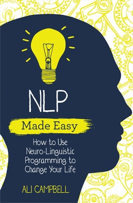 Nlp Made Easy: How to Use Neuro-Linguistic Programming to Change Your Life by Campbell, Ali