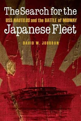 The Search for the Japanese Fleet: USS Nautilus and the Battle of Midway by Jourdan, David W.