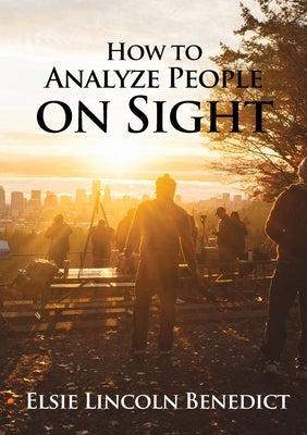 How to Analyze People on Sight: The Science of Human Analysis by Benedict, Elsie Lincoln