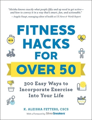 Fitness Hacks for Over 50: 300 Easy Ways to Incorporate Exercise Into Your Life by Fetters, K. Aleisha