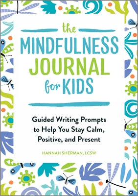 The Mindfulness Journal for Kids: Guided Writing Prompts to Help You Stay Calm, Positive, and Present by Sherman, Hannah, Lcsw