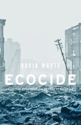 Ecocide: Kill the corporation before it kills us by Whyte, David