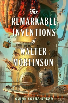 The Remarkable Inventions of Walter Mortinson by Sosna-Spear, Quinn