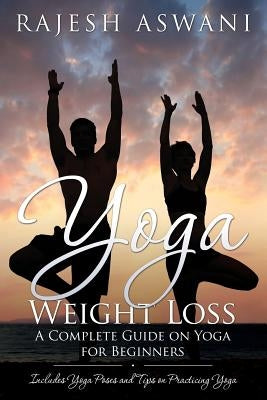 Yoga Weight Loss: A Complete Guide on Yoga for Beginners by Aswani, Rajesh