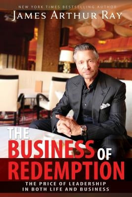 The Business of Redemption: The Price of Leadership in Both Life and Business by Ray, James Arthur
