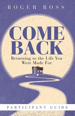 Come Back Participant Guide: Returning to the Life You Were Made for by Ross, Roger