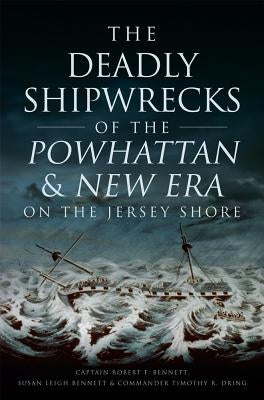 The Deadly Shipwrecks of the Powhattan & New Era on the Jersey Shore by Bennett, Captain Robert F.