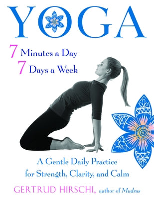 Yoga 7 Minutes a Day, 7 Days a Week: A Gentle Daily Practice for Strength, Clarity, and Calm by Hirschi, Gertrud