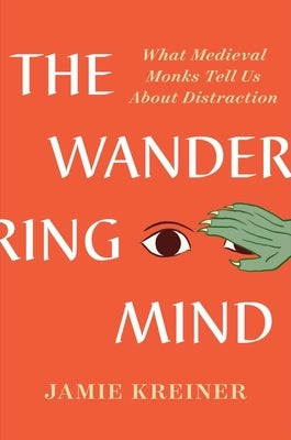 The Wandering Mind: What Medieval Monks Tell Us about Distraction by Kreiner, Jamie