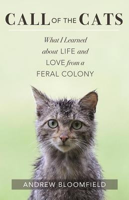 Call of the Cats: What I Learned about Life and Love from a Feral Colony by Bloomfield, Andrew