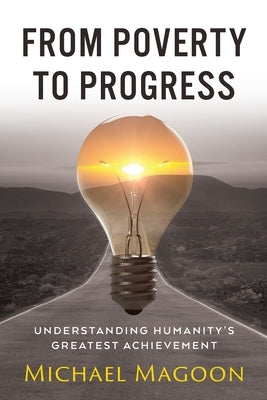 From Poverty to Progress: Understanding Humanity's Greatest Achievement by Magoon, Michael